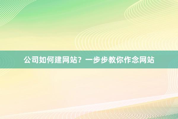 公司如何建网站？一步步教你作念网站