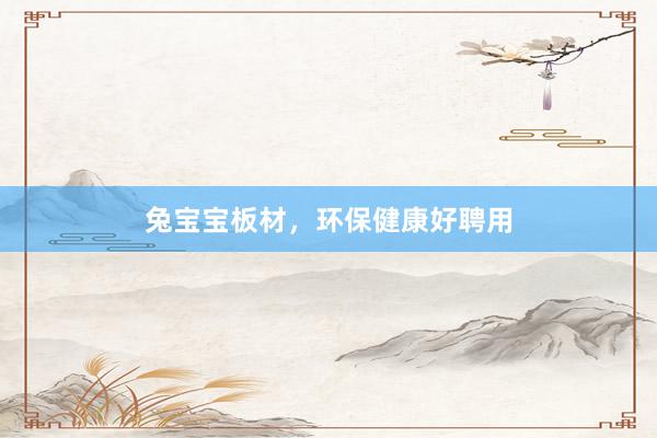 兔宝宝板材，环保健康好聘用