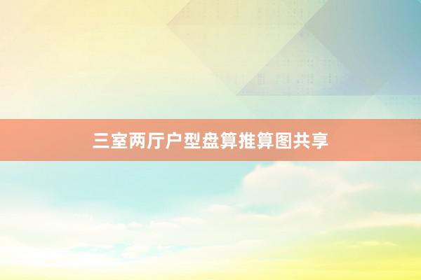 三室两厅户型盘算推算图共享