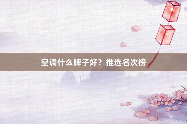 空调什么牌子好？推选名次榜