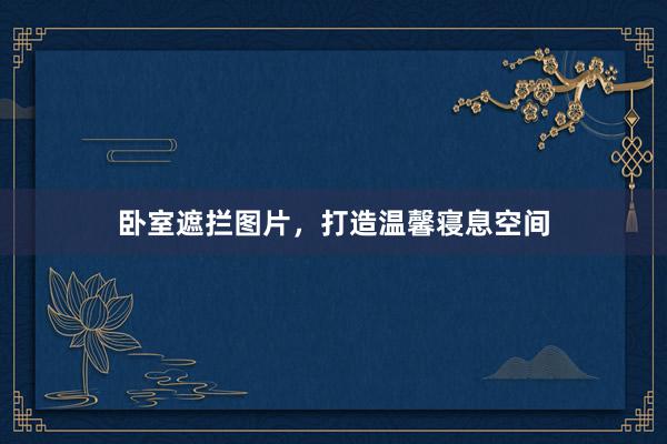 卧室遮拦图片，打造温馨寝息空间