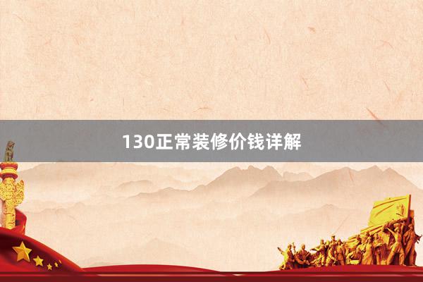 130正常装修价钱详解