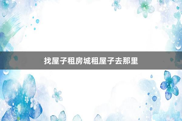 找屋子租房城租屋子去那里