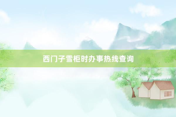 西门子雪柜时办事热线查询