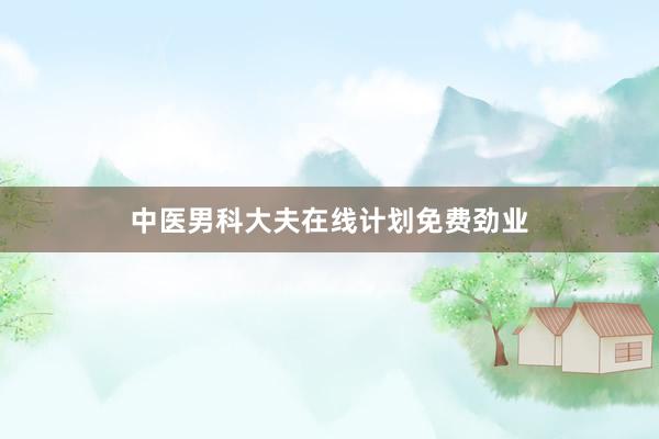 中医男科大夫在线计划免费劲业