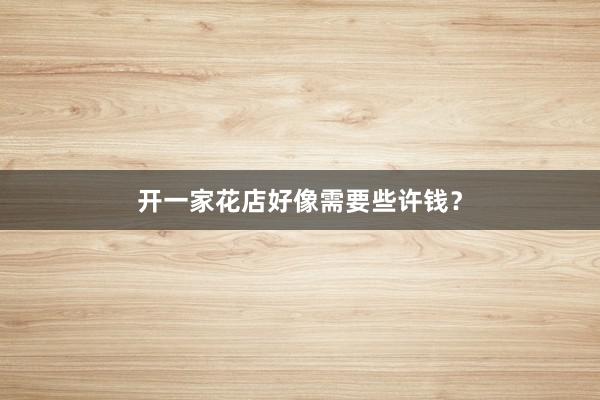 开一家花店好像需要些许钱？