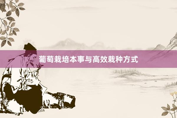 葡萄栽培本事与高效栽种方式