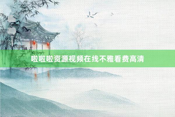 啦啦啦资源视频在线不雅看费高清