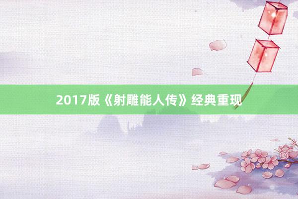 2017版《射雕能人传》经典重现