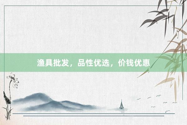 渔具批发，品性优选，价钱优惠